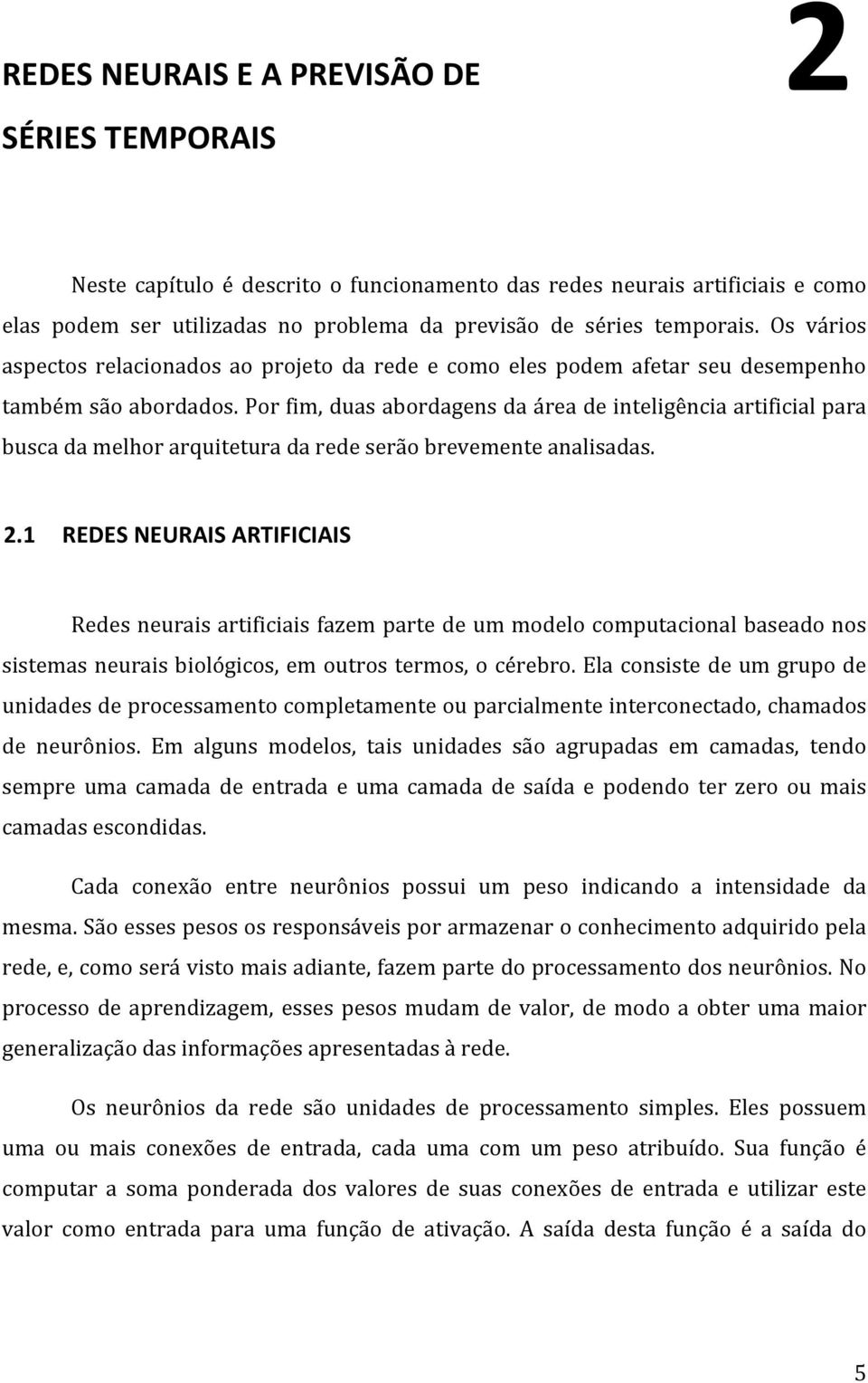 Por fim, duas abordagens da área de inteligência artificial para busca da melhor arquitetura da rede serão brevemente analisadas. 2.