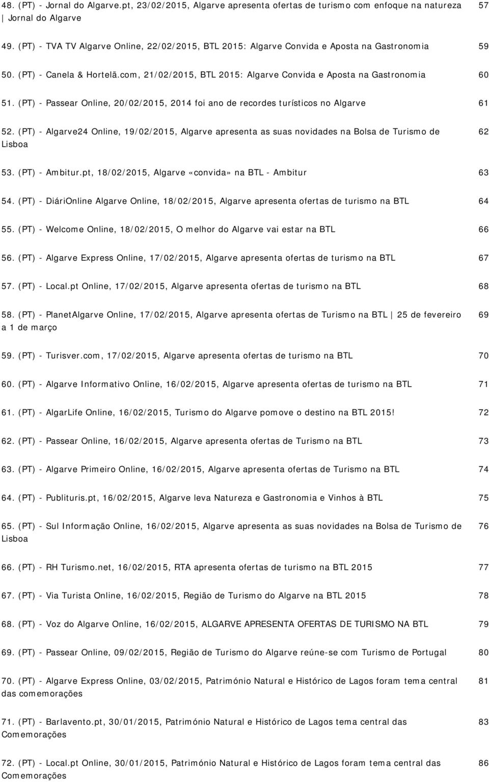 (PT) - Passear Online, 20022015, 2014 foi ano de recordes turísticos no Algarve 61 52. (PT) - Algarve24 Online, 19022015, Algarve apresenta as suas novidades na Bolsa de Turismo de Lisboa 62 53.