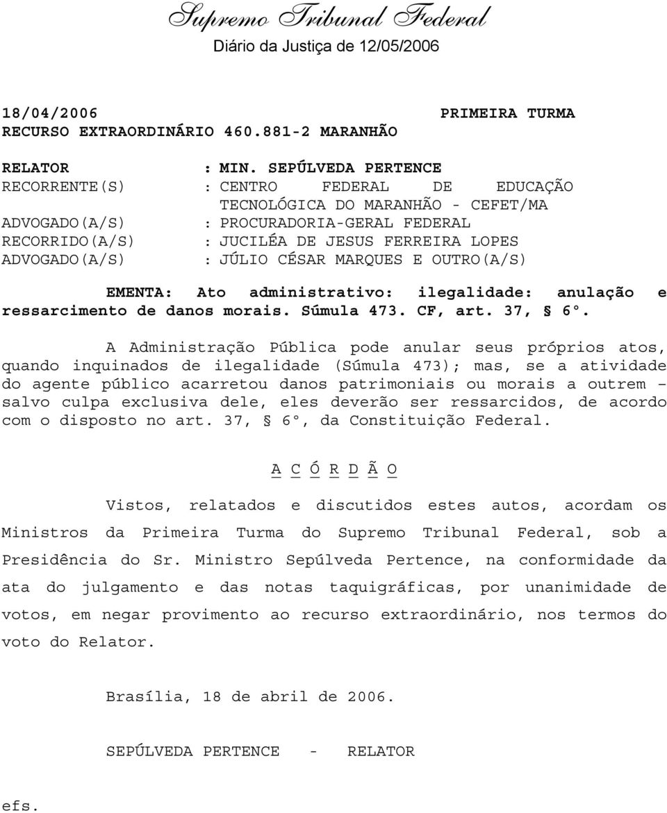 ADVOGADO(A/S) : JÚLIO CÉSAR MARQUES E OUTRO(A/S) EMENTA: Ato administrativo: ilegalidade: anulação e ressarcimento de danos morais. Súmula 473. CF, art. 37, 6º.