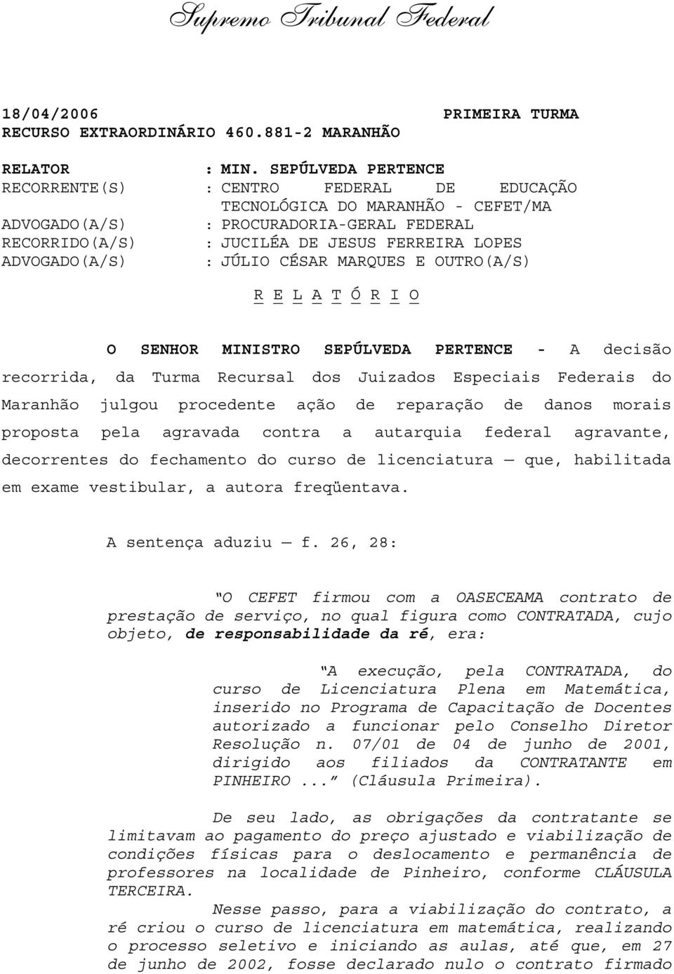 ADVOGADO(A/S) : JÚLIO CÉSAR MARQUES E OUTRO(A/S) R E L A T Ó R I O O SENHOR MINISTRO SEPÚLVEDA PERTENCE - A decisão recorrida, da Turma Recursal dos Juizados Especiais Federais do Maranhão julgou