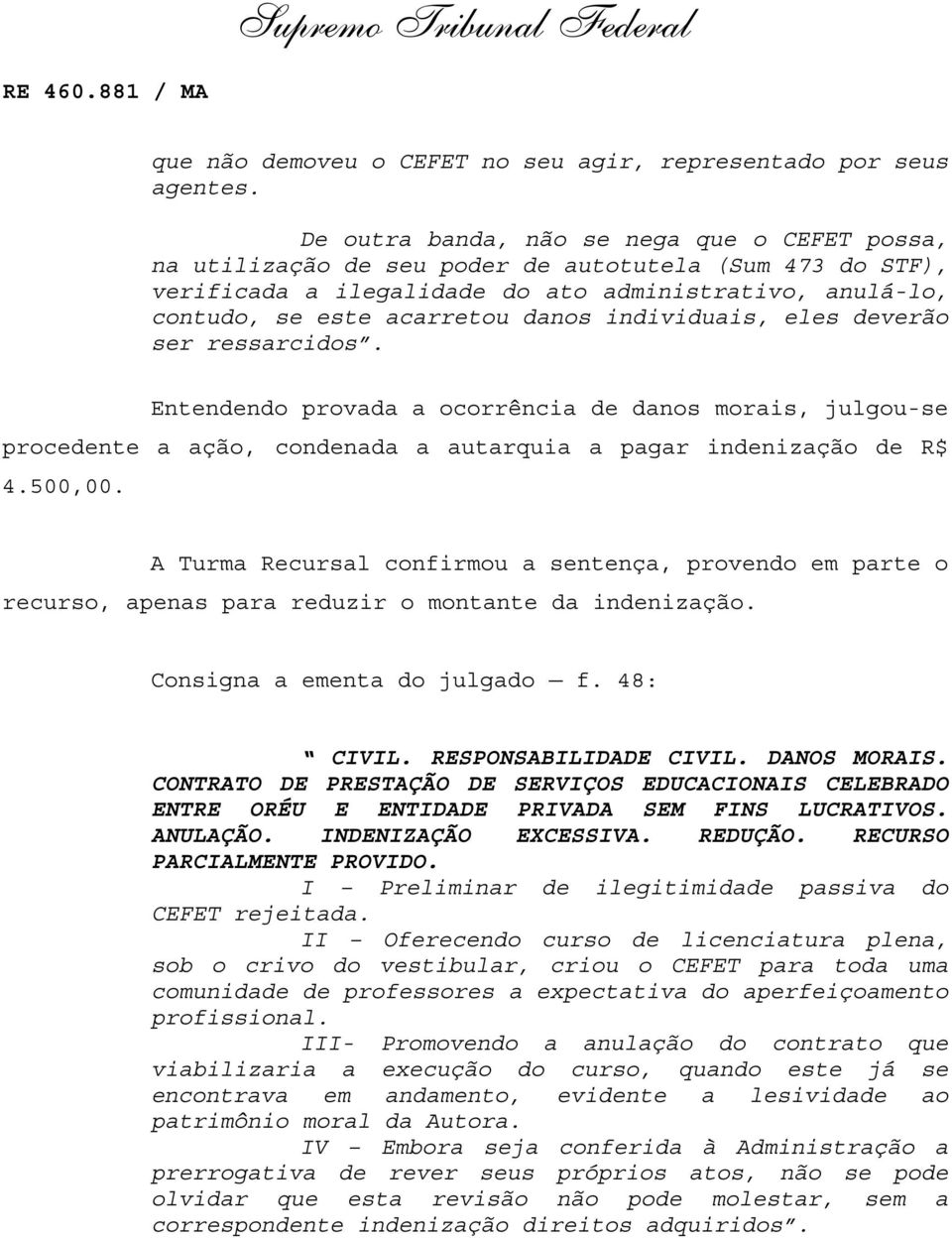 individuais, eles deverão ser ressarcidos. Entendendo provada a ocorrência de danos morais, julgou-se procedente a ação, condenada a autarquia a pagar indenização de R$ 4.500,00.