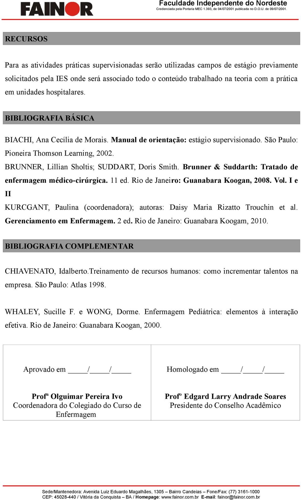 BRUNNER, Lillian Sholtis; SUDDART, Doris Smith. Brunner & Suddarth: Tratado de enfermagem médico-cirúrgica. 11 ed. Rio de Janeiro: Guanabara Koogan, 2008. Vol.