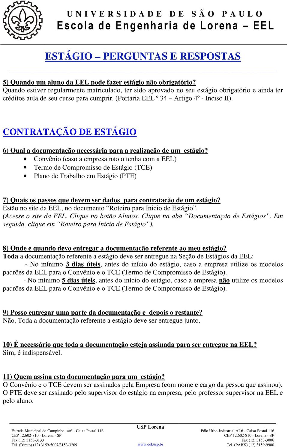 Convênio (caso a empresa não o tenha com a EEL) Termo de Compromisso de Estágio (TCE) Plano de Trabalho em Estágio (PTE) 7) Quais os passos que devem ser dados para contratação de um estágio?