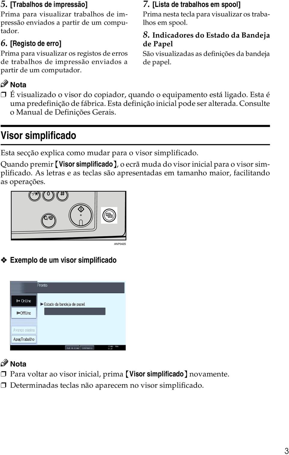 [Lista de trabalhos em spool] Prima nesta tecla para visualizar os trabalhos em spool. 8. Indicadores do Estado da Bandeja de Papel São visualizadas as definições da bandeja de papel.