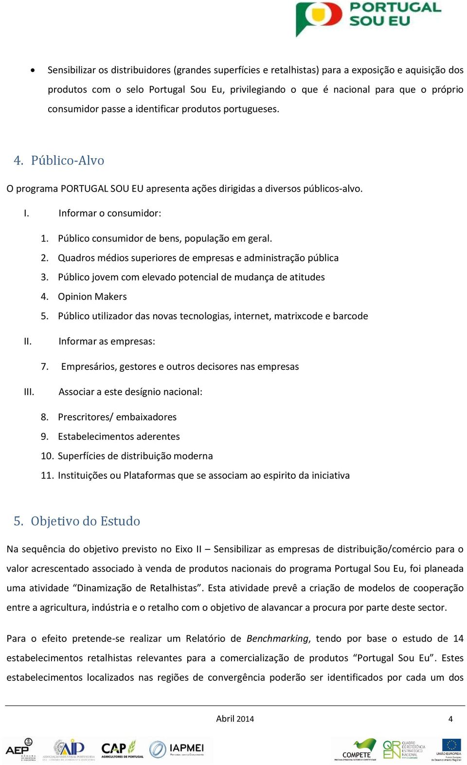 Público consumidor de bens, população em geral. 2. Quadros médios superiores de empresas e administração pública 3. Público jovem com elevado potencial de mudança de atitudes 4. Opinion Makers 5.