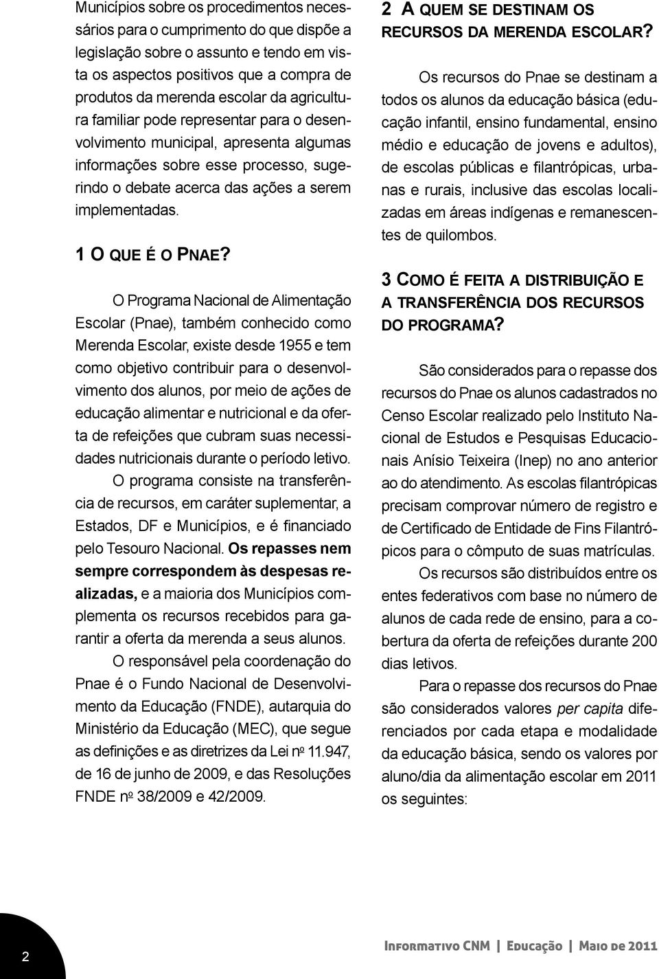 O Programa Nacional de Alimentação Escolar (Pnae), também conhecido como Merenda Escolar, existe desde 1955 e tem como objetivo contribuir para o desenvolvimento dos alunos, por meio de ações de