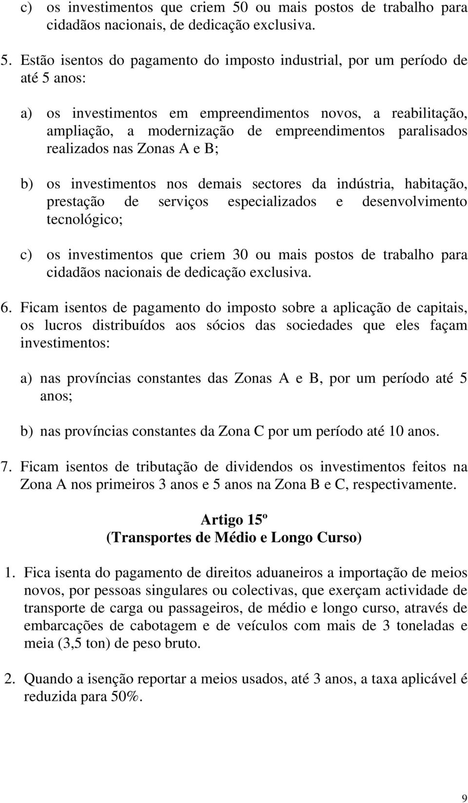 Estão isentos do pagamento do imposto industrial, por um período de até 5 anos: a) os investimentos em empreendimentos novos, a reabilitação, ampliação, a modernização de empreendimentos paralisados