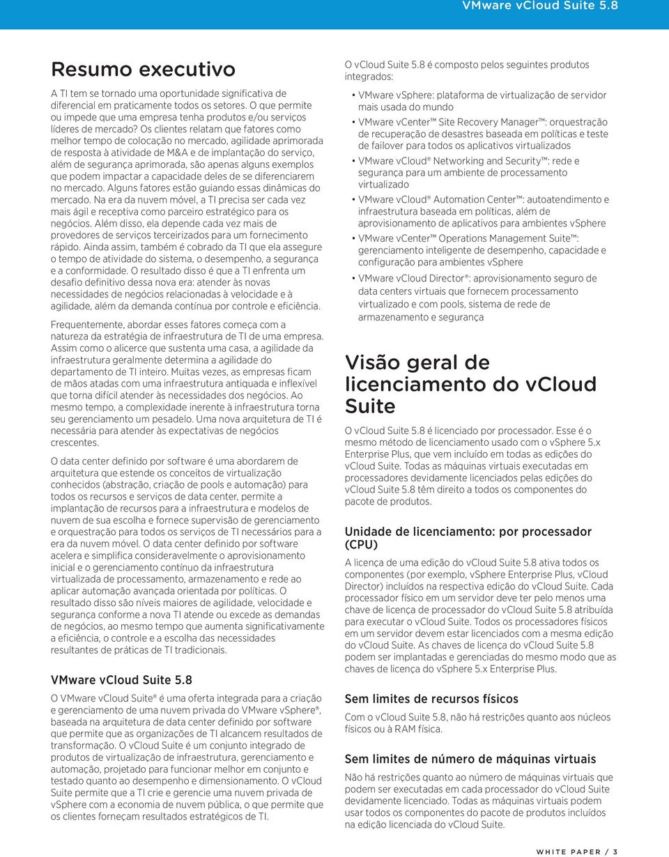 Os clientes relatam que fatores como melhor tempo de colocação no mercado, agilidade aprimorada de resposta à atividade de M&A e de implantação do serviço, além de segurança aprimorada, são apenas