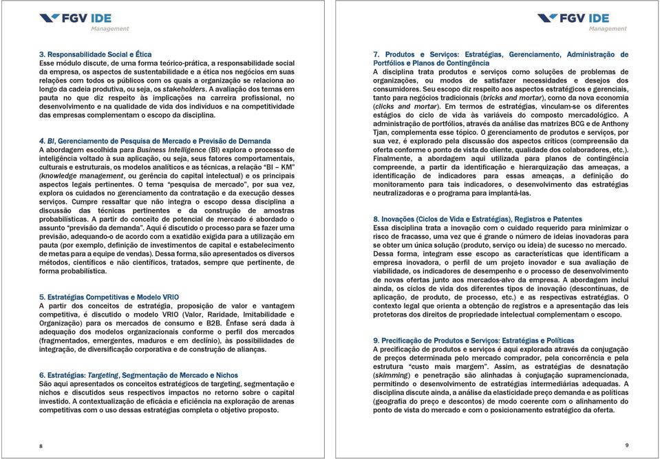 A avaliação dos temas em pauta no que diz respeito às implicações na carreira profissional, no desenvolvimento e na qualidade de vida dos indivíduos e na competitividade das empresas complementam o