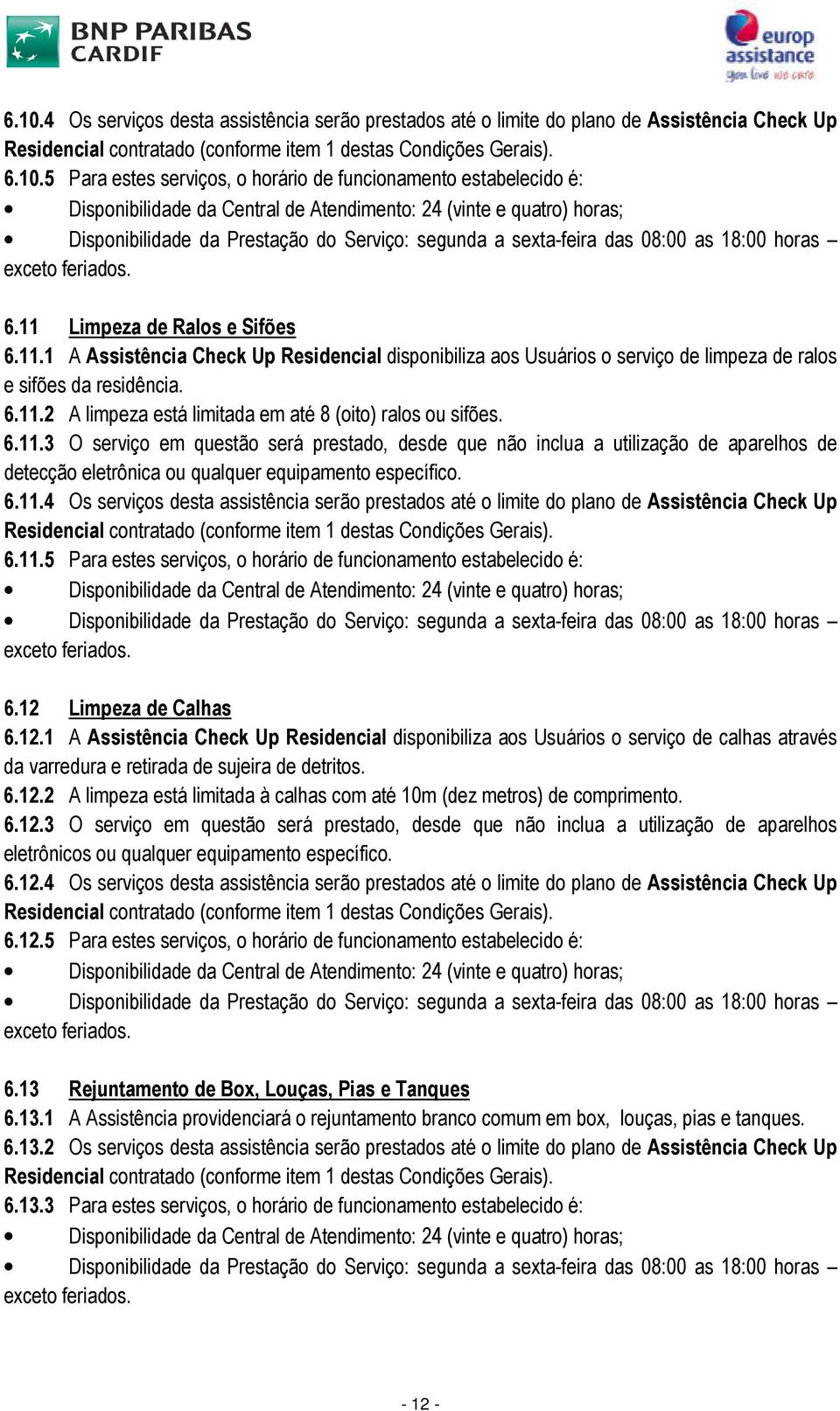 6.11.3 O serviço em questão será prestado, desde que não inclua a utilização de aparelhos de detecção eletrônica ou qualquer equipamento específico. 6.11.4 Os serviços desta assistência serão prestados até o limite do plano de Assistência Check Up 6.