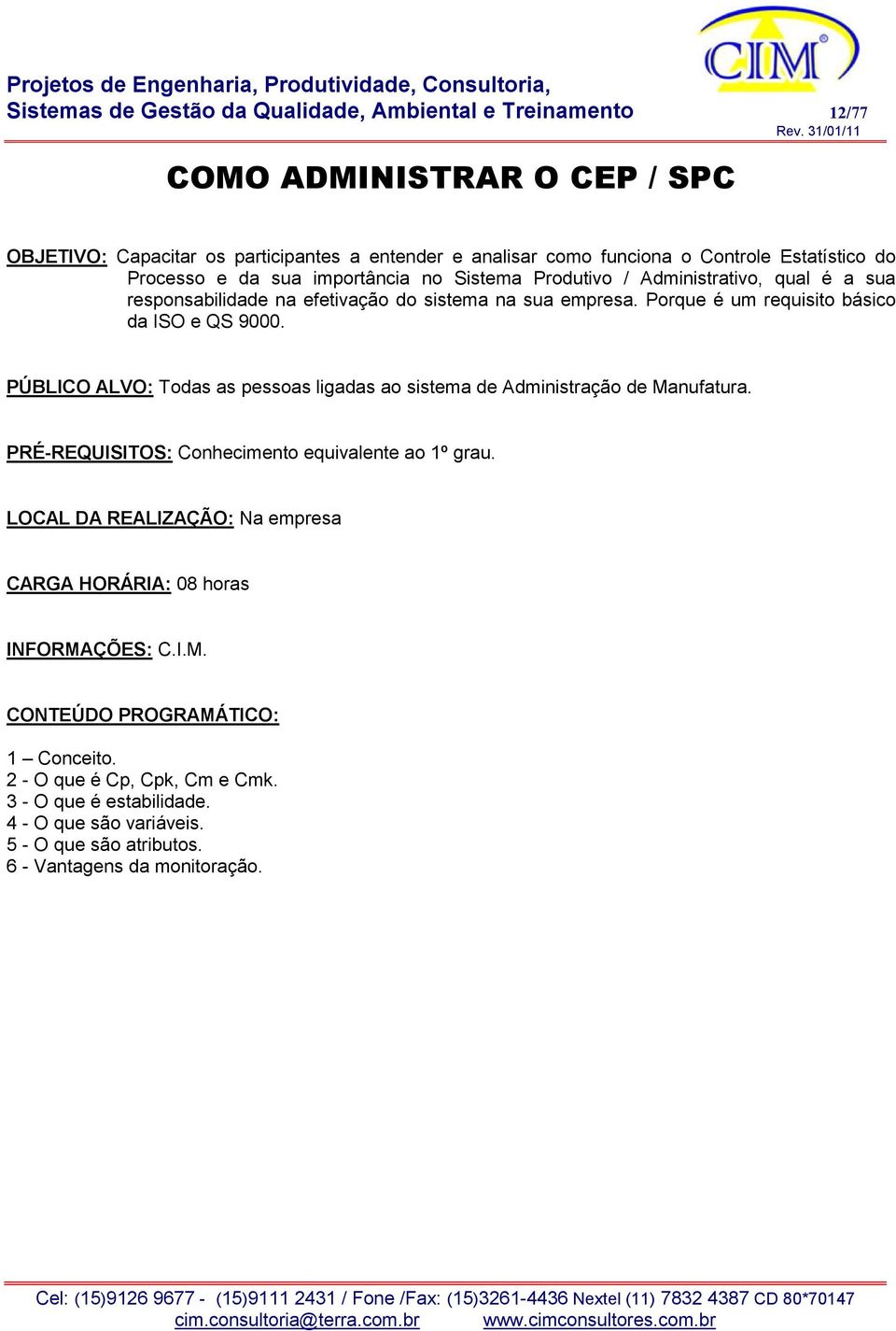 Porque é um requisito básico da ISO e QS 9000. PÚBLICO ALVO: Todas as pessoas ligadas ao sistema de Administração de Manufatura.