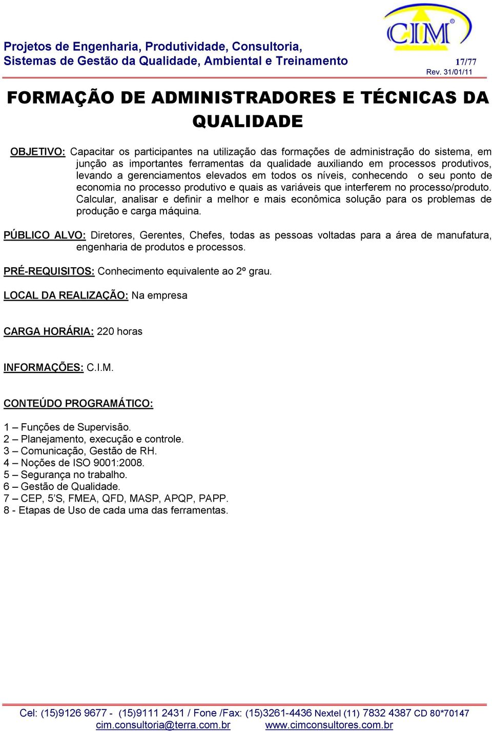 produtivo e quais as variáveis que interferem no processo/produto. Calcular, analisar e definir a melhor e mais econômica solução para os problemas de produção e carga máquina.