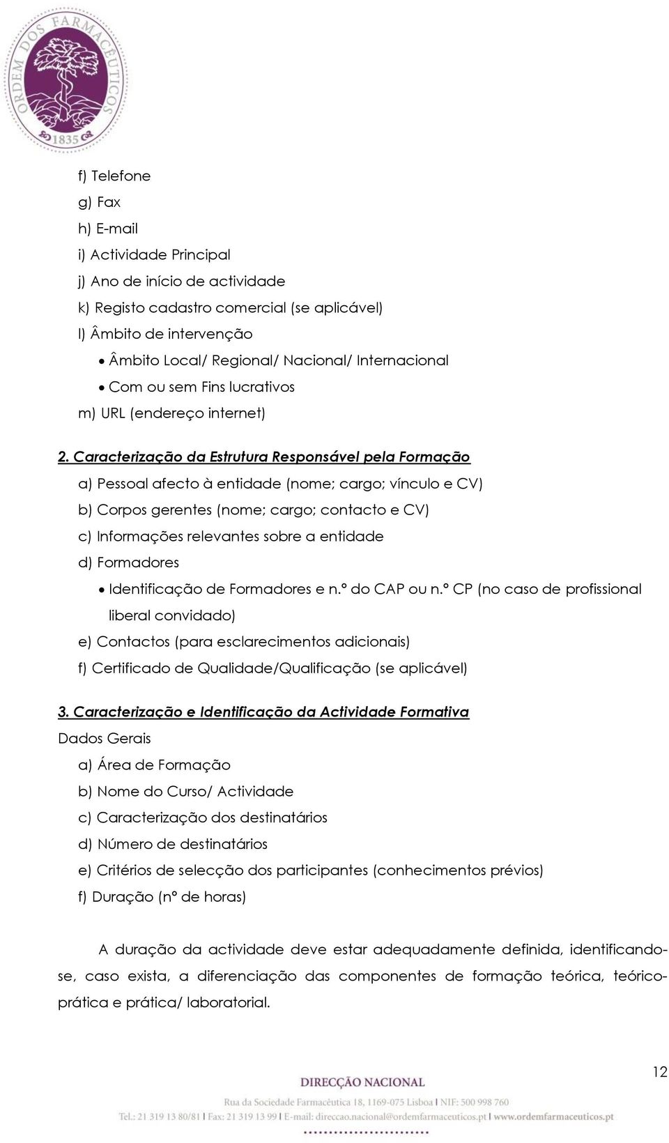 Caracterização da Estrutura Responsável pela Formação a) Pessoal afecto à entidade (nome; cargo; vínculo e CV) b) Corpos gerentes (nome; cargo; contacto e CV) c) Informações relevantes sobre a