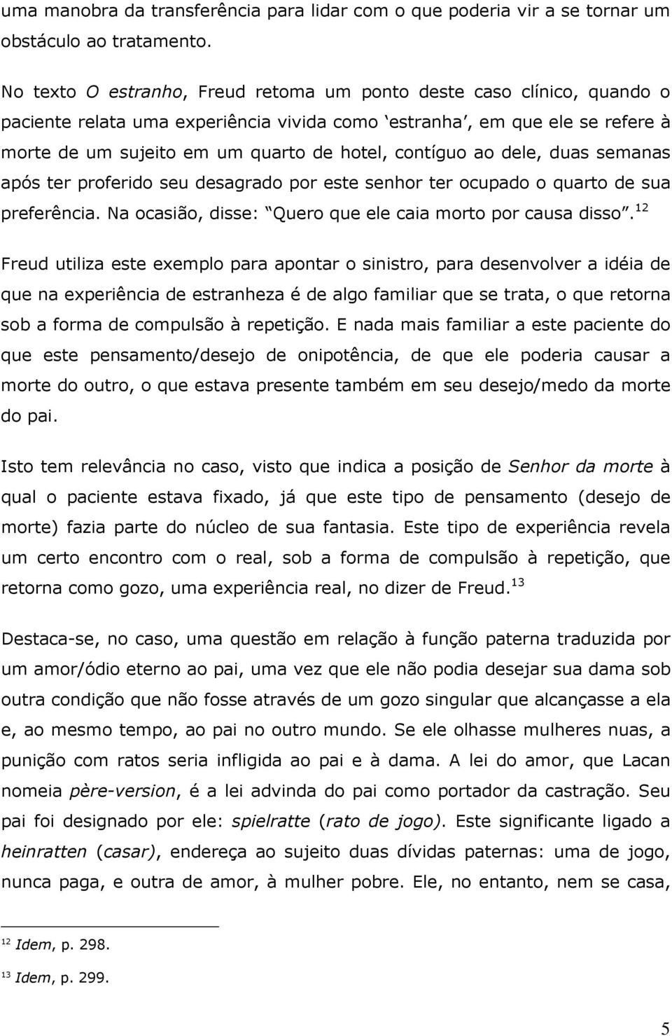 contíguo ao dele, duas semanas após ter proferido seu desagrado por este senhor ter ocupado o quarto de sua preferência. Na ocasião, disse: Quero que ele caia morto por causa disso.