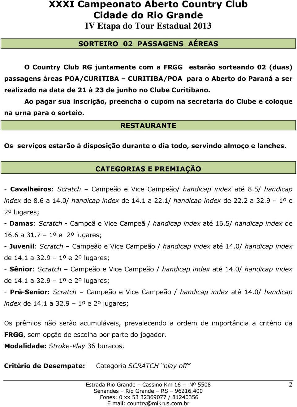 RESTAURANTE Os serviços estarão à disposição durante o dia todo, servindo almoço e lanches. CATEGORIAS E PREMIAÇÃO - Cavalheiros: Scratch Campeão e Vice Campeão/ handicap index até 8.