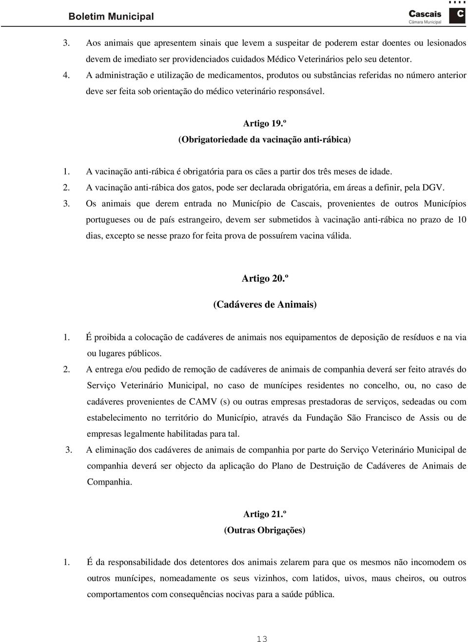 º (Obrigatoriedade da vacinação anti-rábica) 1. A vacinação anti-rábica é obrigatória para os cães a partir dos três meses de idade. 2.