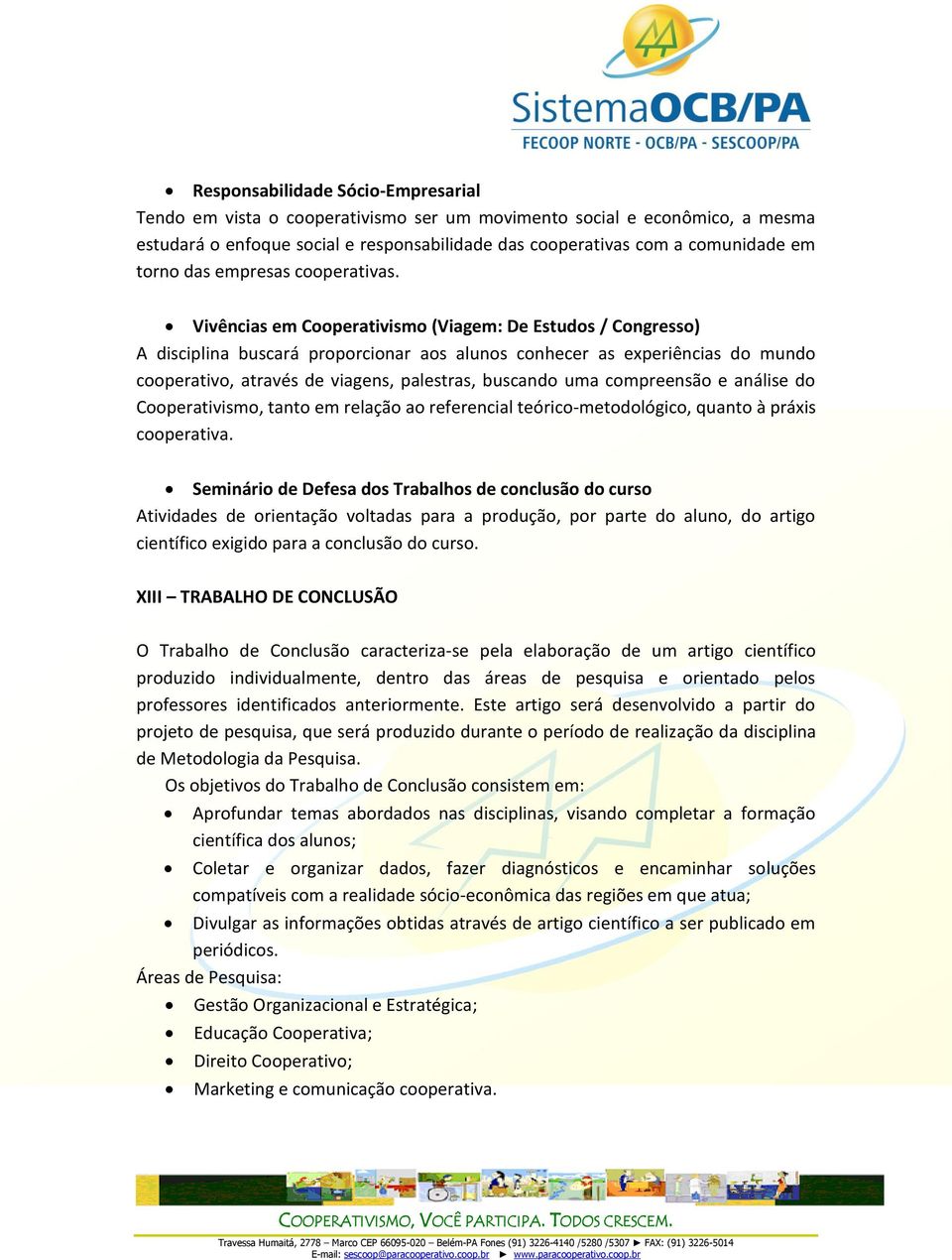 Vivências em Cooperativismo (Viagem: De Estudos / Congresso) A disciplina buscará proporcionar aos alunos conhecer as experiências do mundo cooperativo, através de viagens, palestras, buscando uma