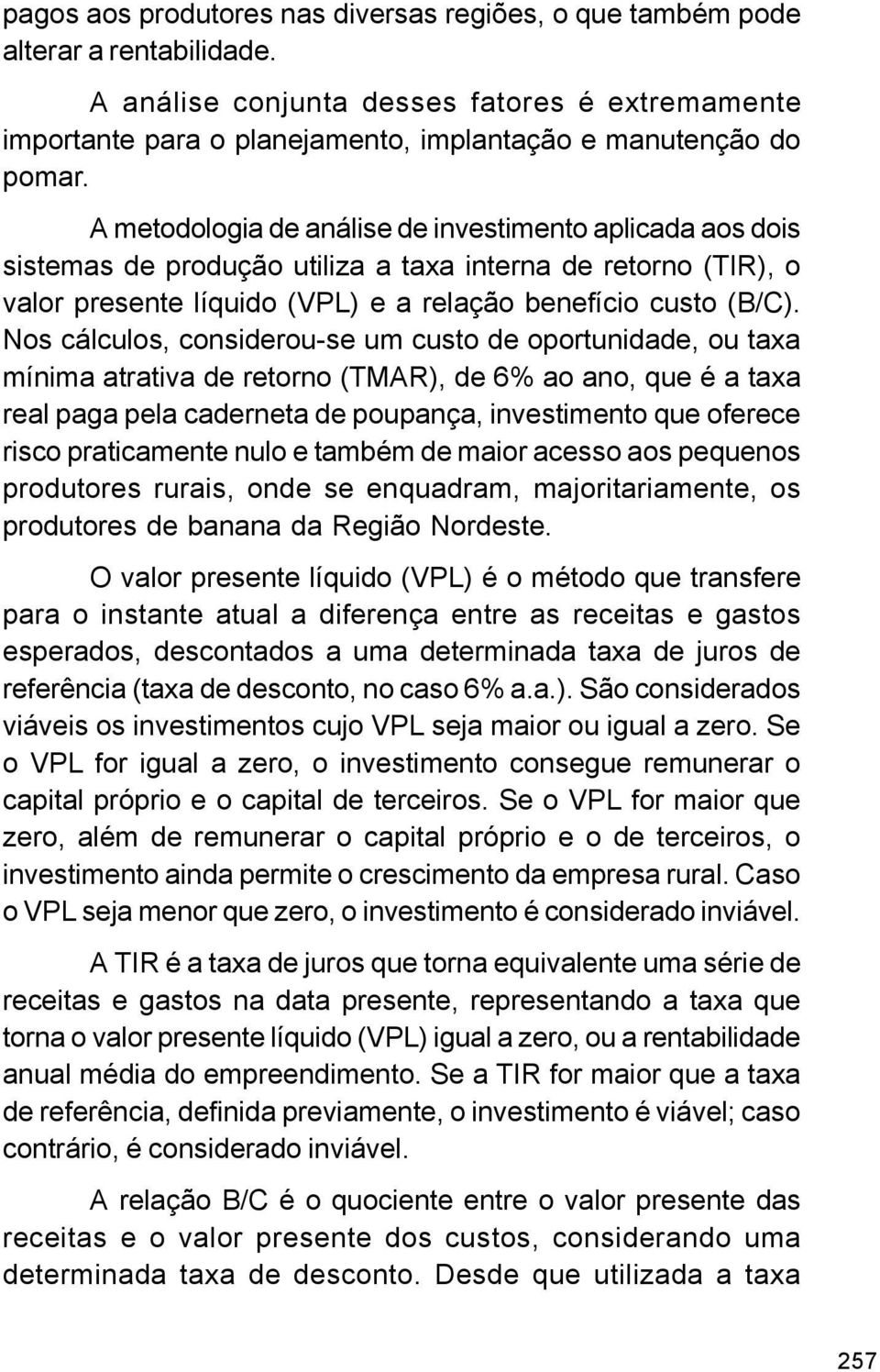 A metodologia de análise de investimento aplicada aos dois sistemas de produção utiliza a taxa interna de retorno (TIR), o valor presente líquido (VPL) e a relação benefício custo (B/C).