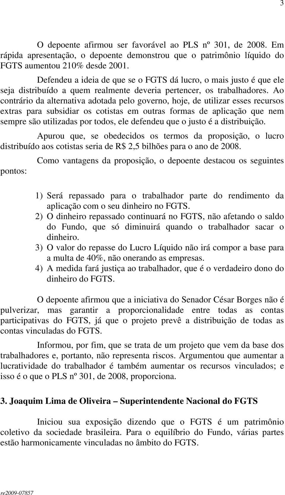 Ao contrário da alternativa adotada pelo governo, hoje, de utilizar esses recursos extras para subsidiar os cotistas em outras formas de aplicação que nem sempre são utilizadas por todos, ele