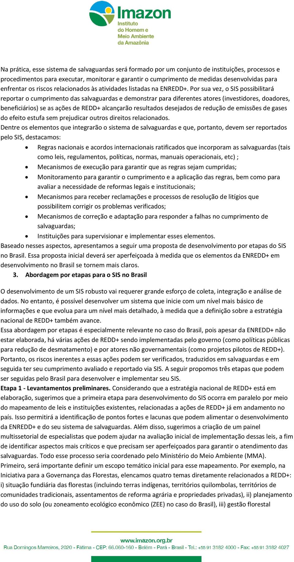 Por sua vez, o SIS possibilitará reportar o cumprimento das salvaguardas e demonstrar para diferentes atores (investidores, doadores, beneficiários) se as ações de REDD+ alcançarão resultados