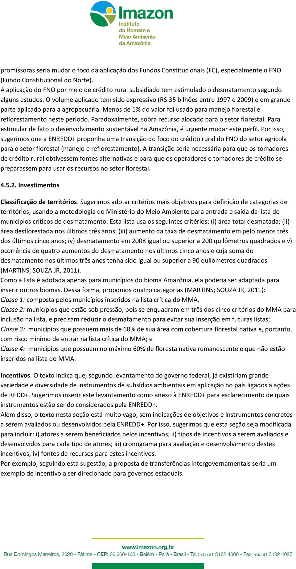 O volume aplicado tem sido expressivo (R$ 35 bilhões entre 1997 e 2009) e em grande parte aplicado para a agropecuária.