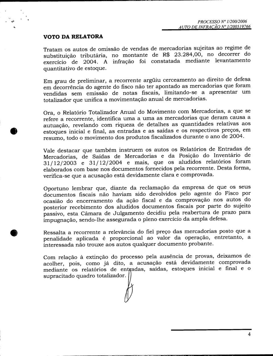 Em grau de preliminar, a recorrente argüiu cerceamento ao direito de defesa em decorrência do agente do fisco não ter apontado as mercadorias que foram vendidas sem emissão de notas fiscais,