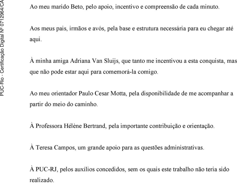 À minha amiga Adriana Van Sluijs, que tanto me incentivou a esta conquista, mas que não pode estar aqui para comemorá-la comigo.