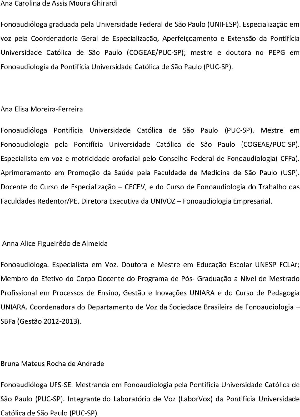 Fonoaudiologia da Pontifícia Universidade Católica de São Paulo (PUC-SP). Ana Elisa Moreira-Ferreira Fonoaudióloga Pontifícia Universidade Católica de São Paulo (PUC-SP).