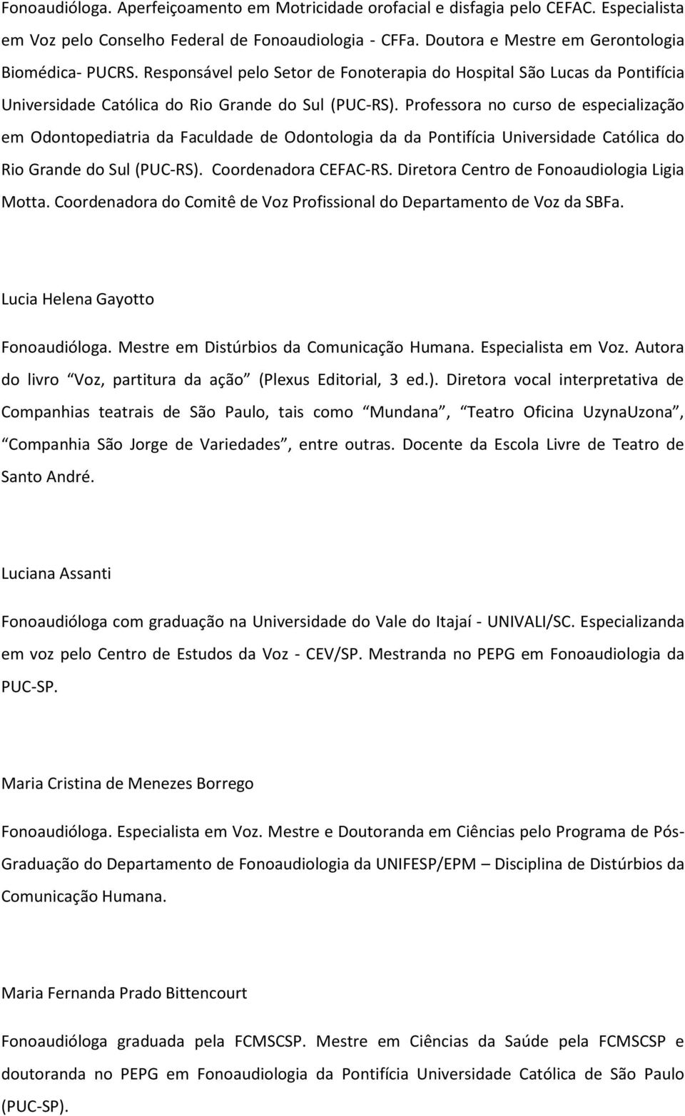 Professora no curso de especialização em Odontopediatria da Faculdade de Odontologia da da Pontifícia Universidade Católica do Rio Grande do Sul (PUC-RS). Coordenadora CEFAC-RS.