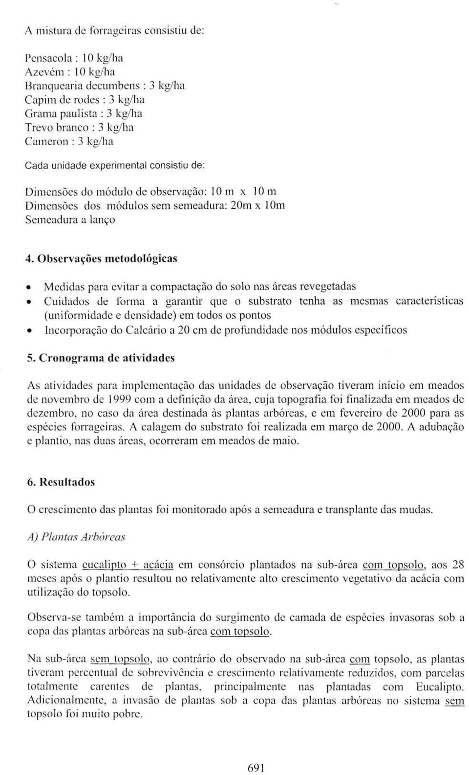 Observações metdlógicas Medidas para evitar a cmpactaçã d sl nas áreas revegetadas Cuidads de frma a garantir que substrat tenha as mesmas características (unifrmidade e densidade) em tds s pnts