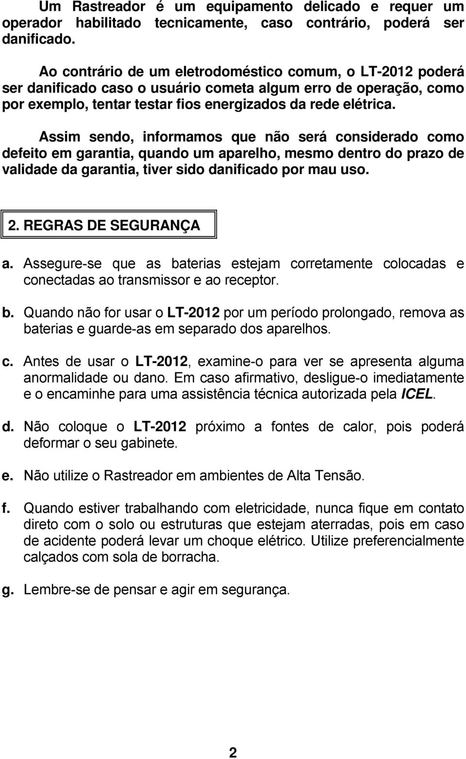 Assim sendo, informamos que não será considerado como defeito em garantia, quando um aparelho, mesmo dentro do prazo de validade da garantia, tiver sido danificado por mau uso. 2.