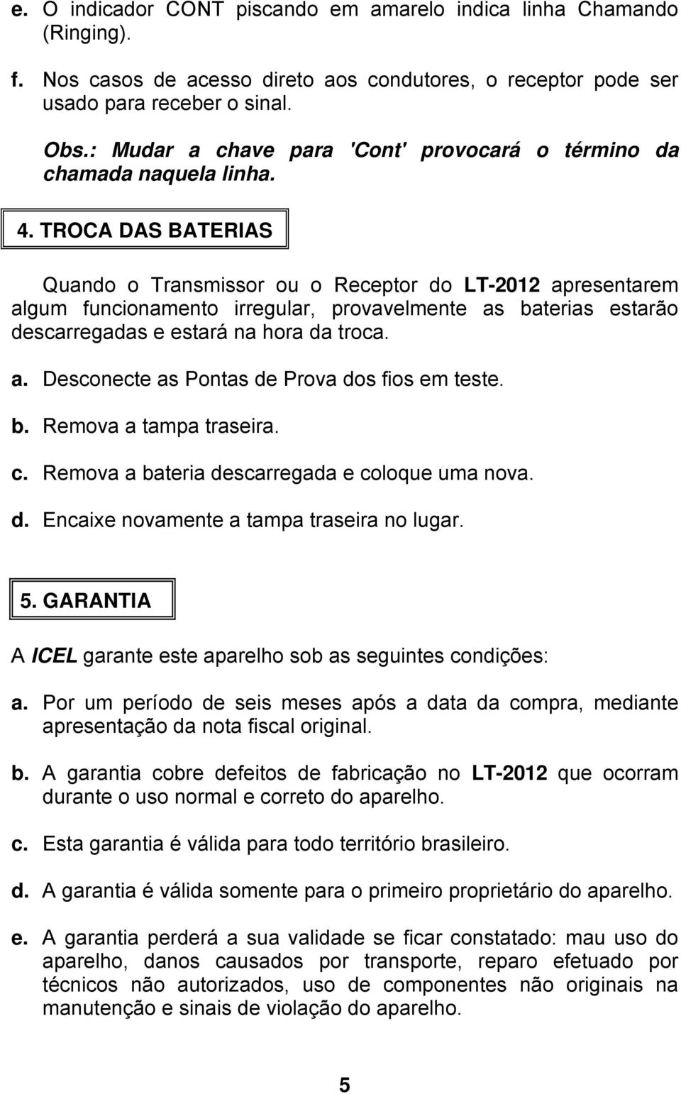 TROCA DAS BATERIAS Quando o Transmissor ou o Receptor do LT-2012 apresentarem algum funcionamento irregular, provavelmente as baterias estarão descarregadas e estará na hora da troca. a. Desconecte as Pontas de Prova dos fios em teste.