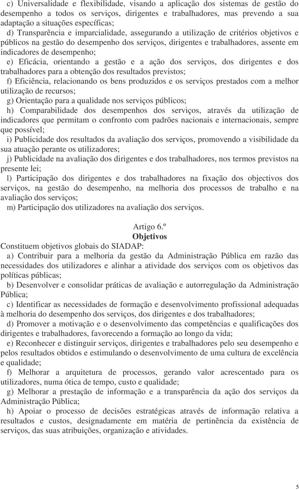 Eficácia, orientando a gestão e a ação dos serviços, dos dirigentes e dos trabalhadores para a obtenção dos resultados previstos; f) Eficiência, relacionando os bens produzidos e os serviços