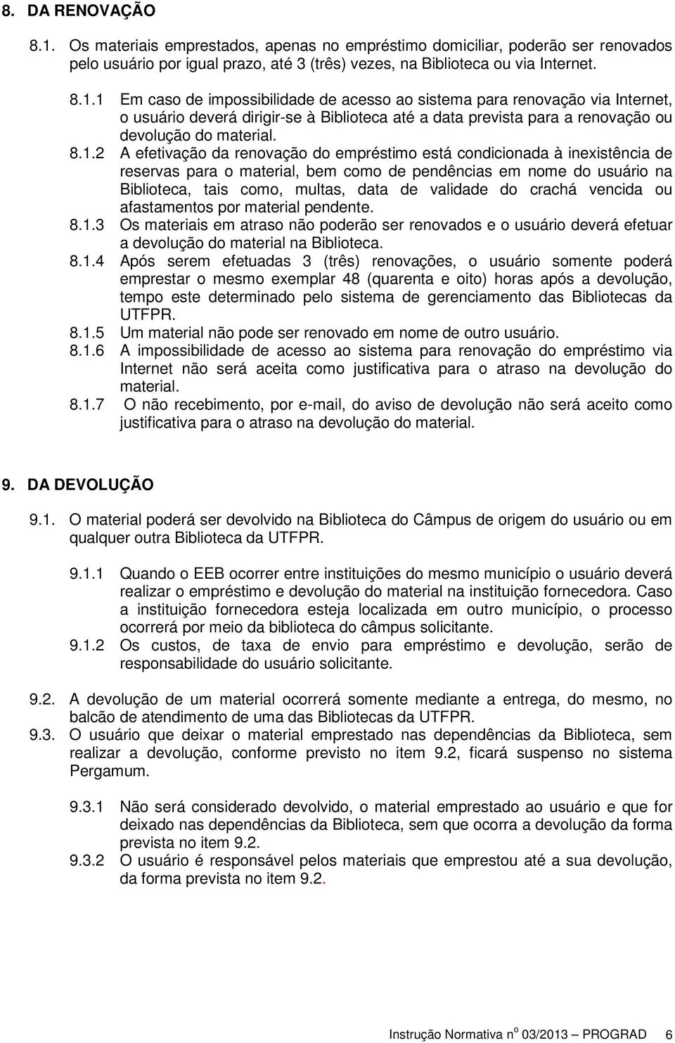 1 Em caso de impossibilidade de acesso ao sistema para renovação via Internet, o usuário deverá dirigir-se à Biblioteca até a data prevista para a renovação ou devolução do material. 8.1.2 A