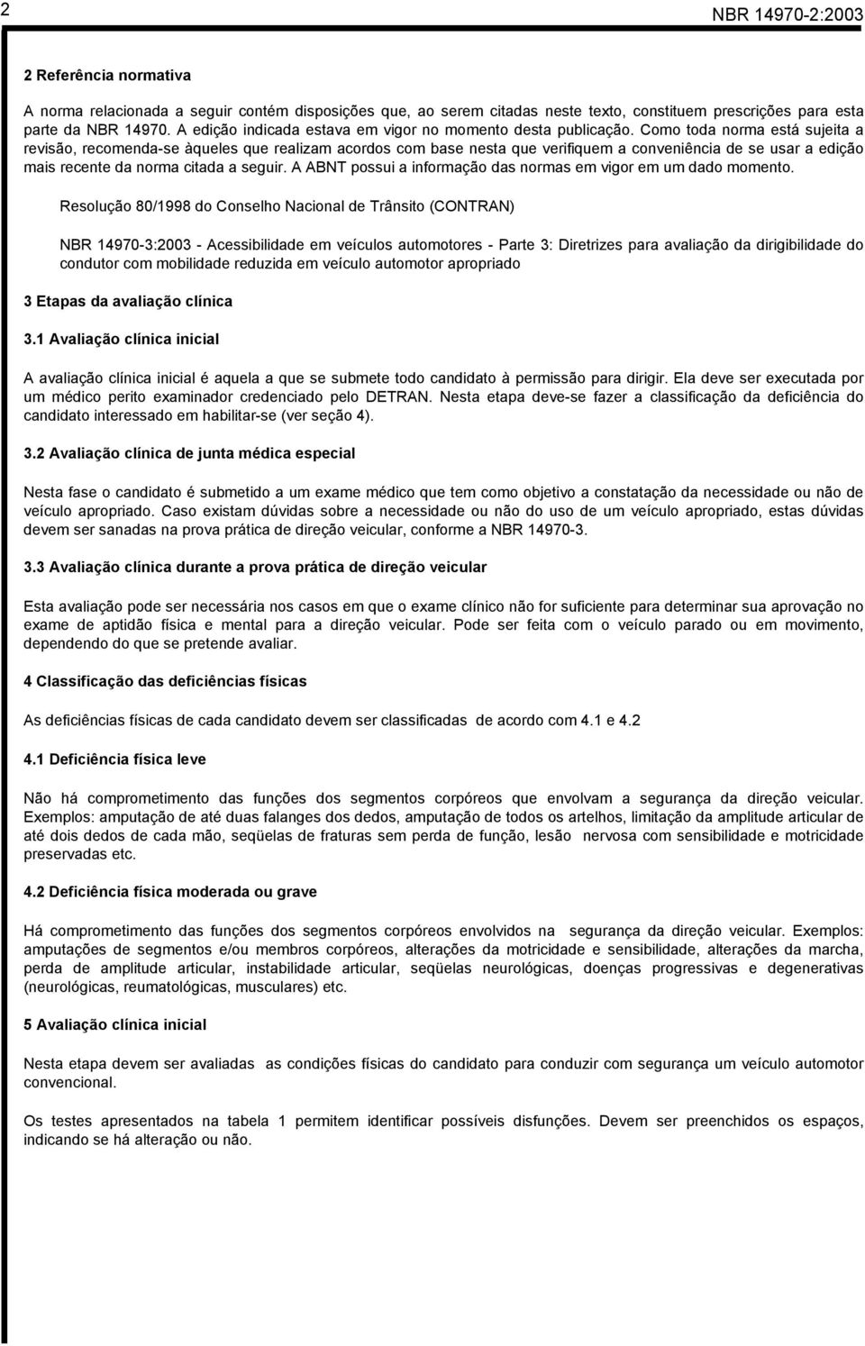 Como toda norma está sujeita a revisão, recomenda-se àqueles que realizam acordos com base nesta que verifiquem a conveniência de se usar a edição mais recente da norma citada a seguir.