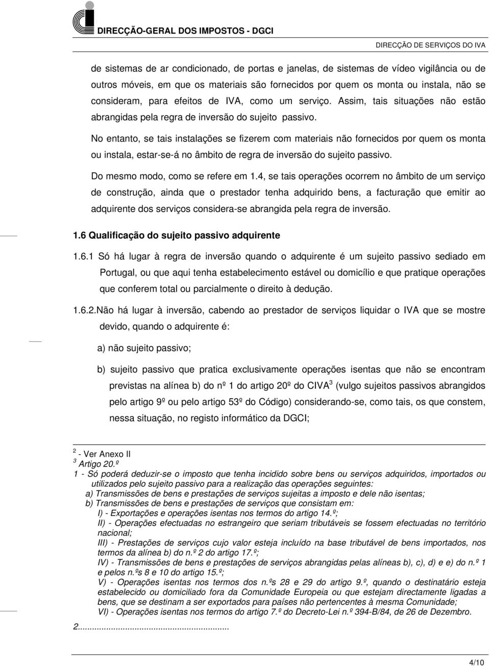 No entanto, se tais instalações se fizerem com materiais não fornecidos por quem os monta ou instala, estar-se-á no âmbito de regra de inversão do sujeito passivo. Do mesmo modo, como se refere em 1.