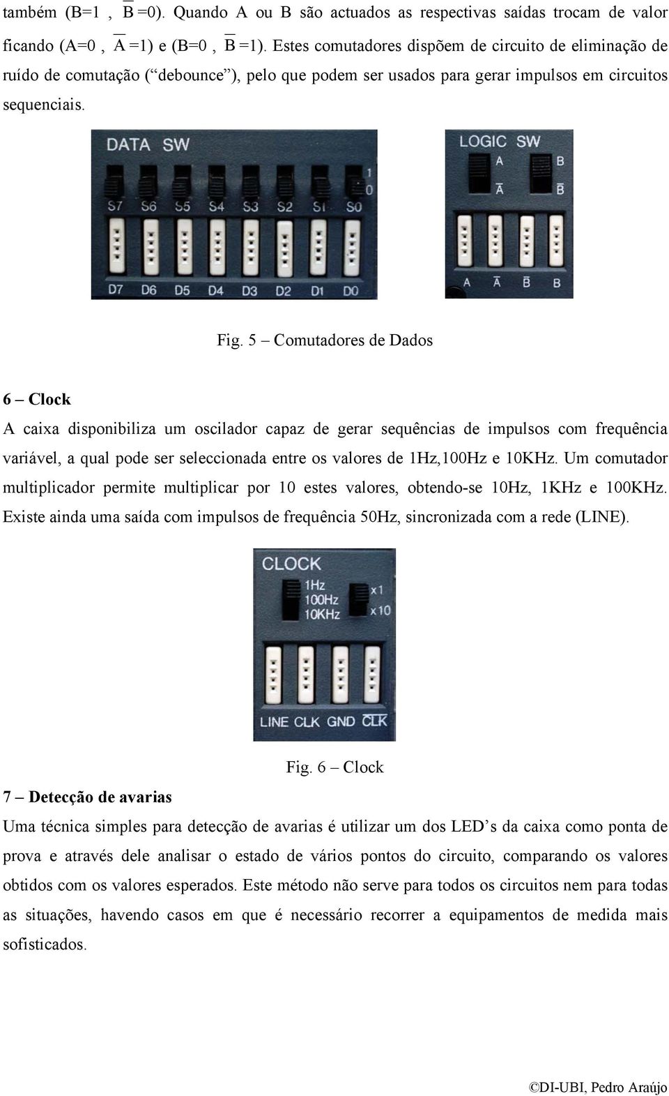 5 Comutadores de Dados 6 Clock A caixa disponibiliza um oscilador capaz de gerar sequências de impulsos com frequência variável, a qual pode ser seleccionada entre os valores de 1Hz,100Hz e 10KHz.