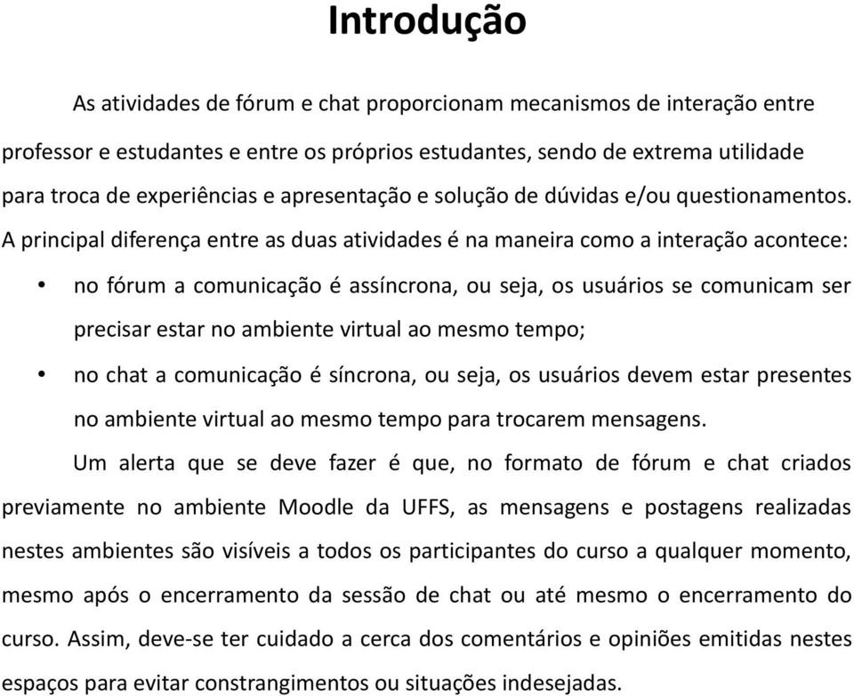 A principal diferença entre as duas atividades é na maneira como a interação acontece: no fórum a comunicação é assíncrona, ou seja, os usuários se comunicam ser precisar estar no ambiente virtual ao