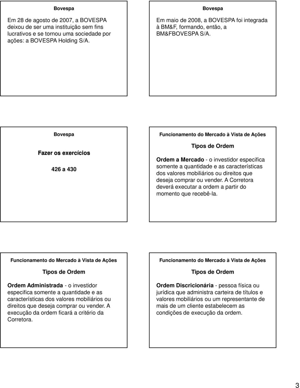 Bovespa Fazer os exercícios 426 a 430 Ordem a Mercado - o investidor especifica somente a quantidade e as características dos valores mobiliários ou direitos que deseja comprar ou vender.