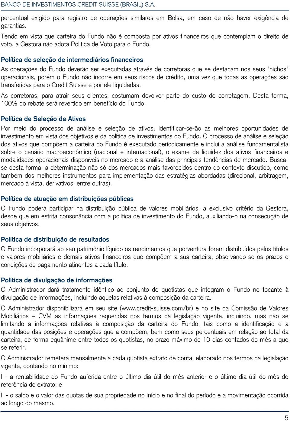 Política de seleção de intermediários financeiros As operações do Fundo deverão ser executadas através de corretoras que se destacam nos seus "nichos" operacionais, porém o Fundo não incorre em seus