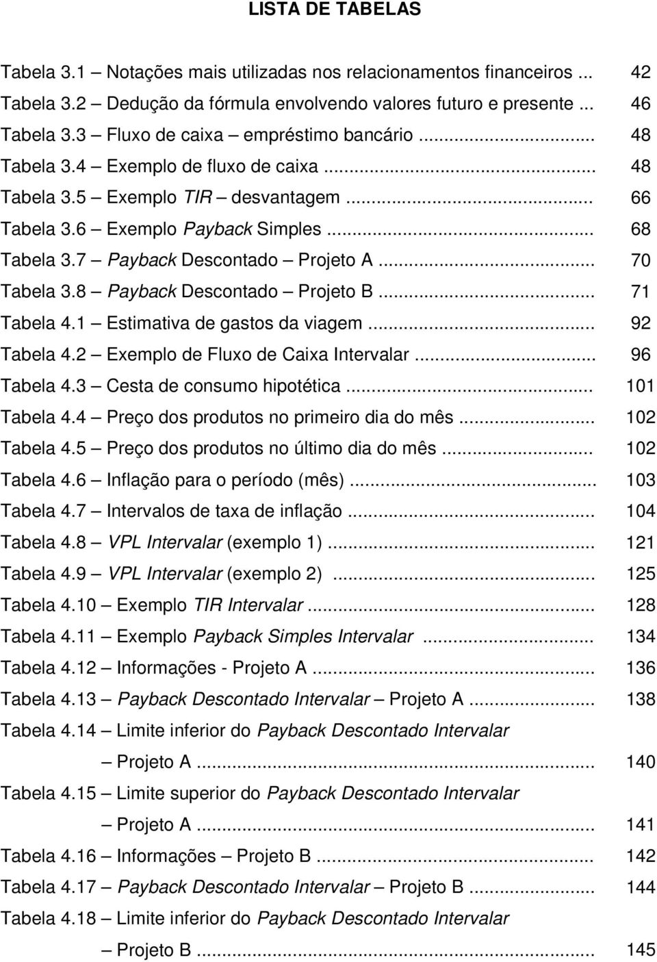 8 Payback Descotado Projeto B... 7 Tabela 4. Estimativa de gastos da viagem... 9 Tabela 4. Exemplo de Fluxo de Caixa Itervalar... 96 Tabela 4.3 Cesta de cosumo hipotética... 0 Tabela 4.