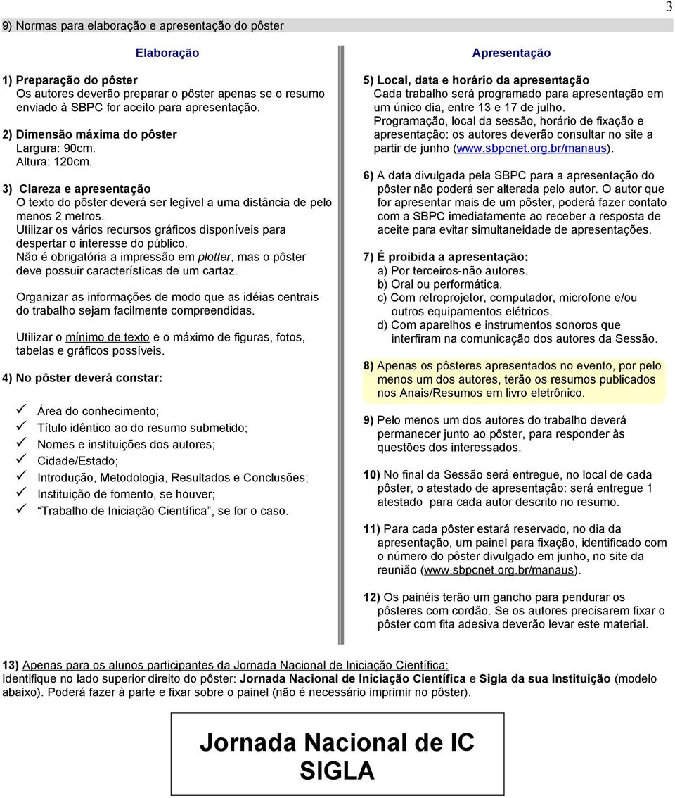 Utilizar os vários recursos gráficos disponíveis para despertar o interesse do público. Não é obrigatória a impressão em plotter, mas o pôster deve possuir características de um cartaz.