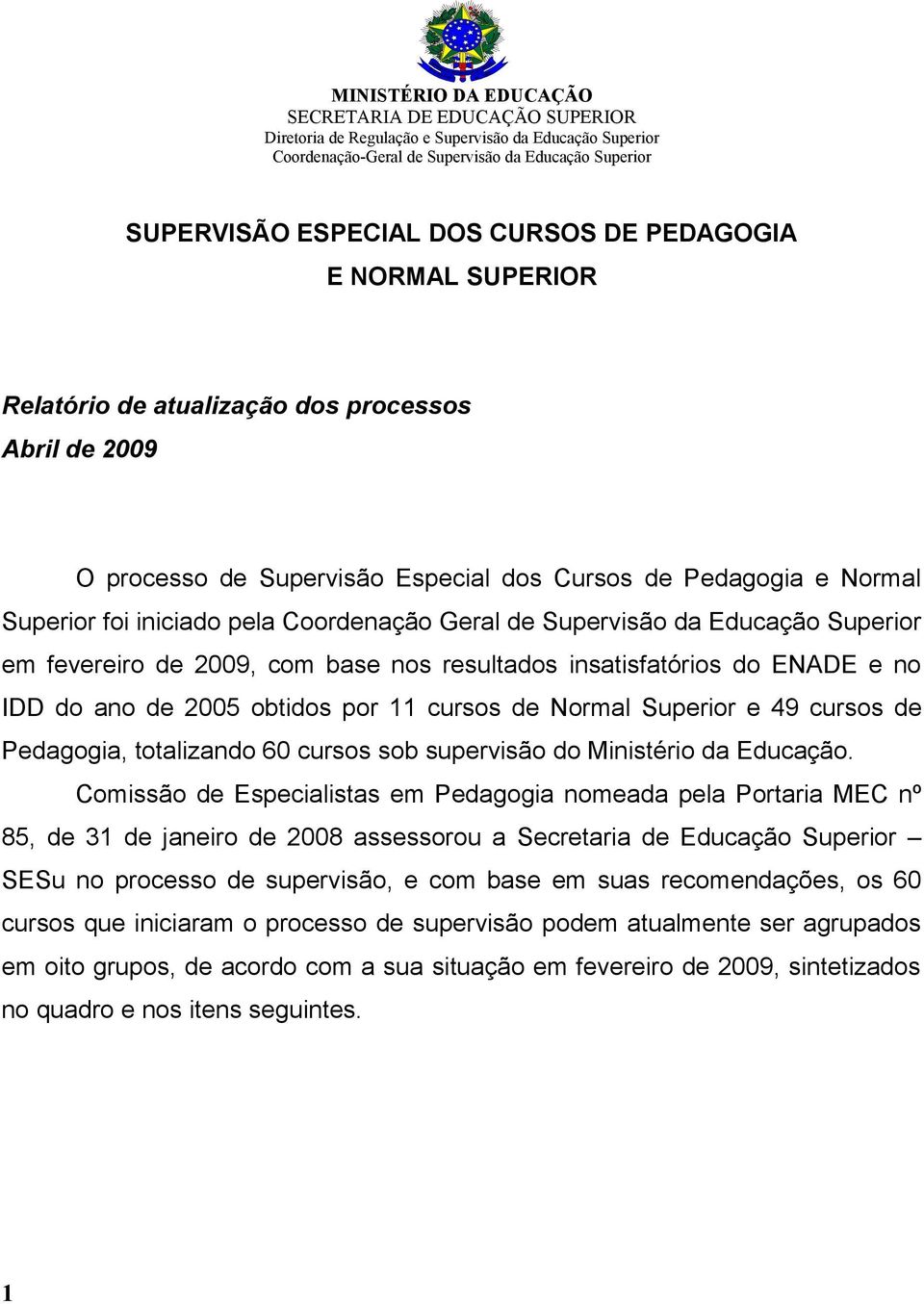 Supervisão da Educação Superior em fevereiro de 2009, com base nos resultados insatisfatórios do ENADE e no IDD do ano de 2005 obtidos por 11 cursos de Normal Superior e 49 cursos de Pedagogia,