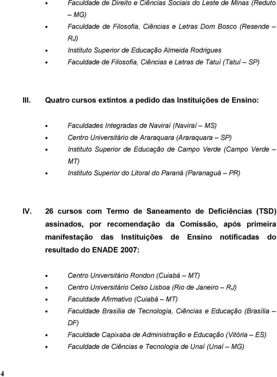 Quatro cursos extintos a pedido das Instituições de Ensino: Faculdades Integradas de Naviraí (Naviraí MS) Centro Universitário de Araraquara (Araraquara SP) Instituto Superior de Educação de Campo
