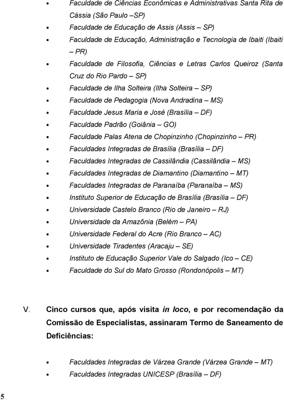 Maria e José (Brasília DF) Faculdade Padrão (Goiânia GO) Faculdade Palas Atena de Chopinzinho (Chopinzinho PR) Faculdades Integradas de Brasília (Brasília DF) Faculdades Integradas de Cassilândia