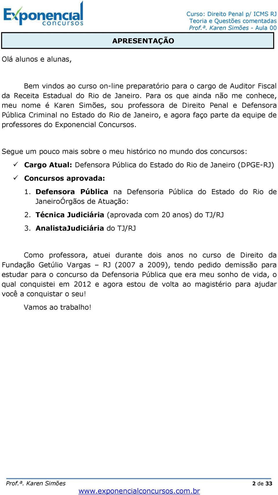 Exponencial Concursos. Segue um pouco mais sobre o meu histórico no mundo dos concursos: Cargo Atual: Defensora Pública do Estado do Rio de Janeiro (DPGE-RJ) Concursos aprovada: 1.