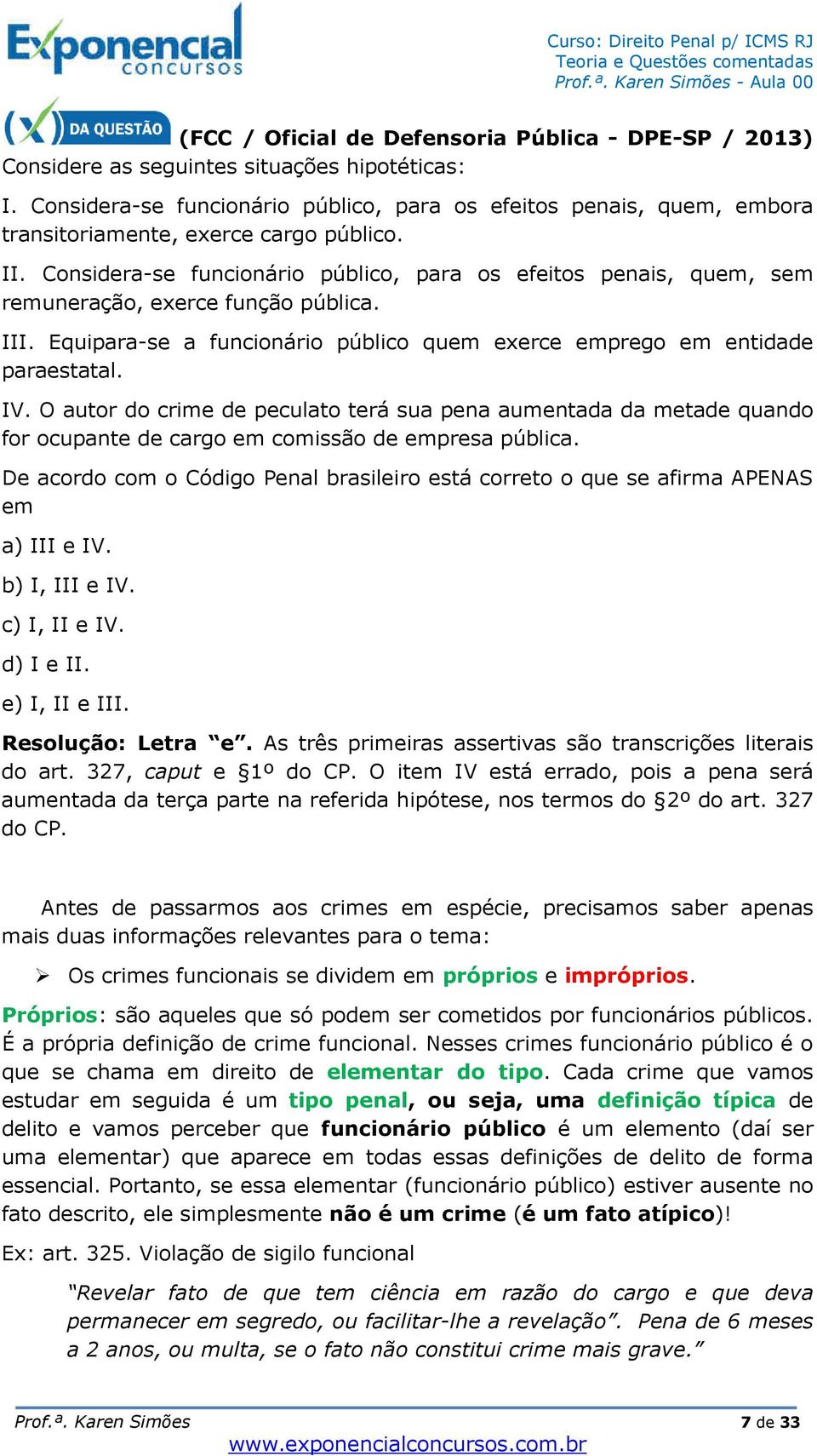 Considera-se funcionário público, para os efeitos penais, quem, sem remuneração, exerce função pública. III. Equipara-se a funcionário público quem exerce emprego em entidade paraestatal. IV.