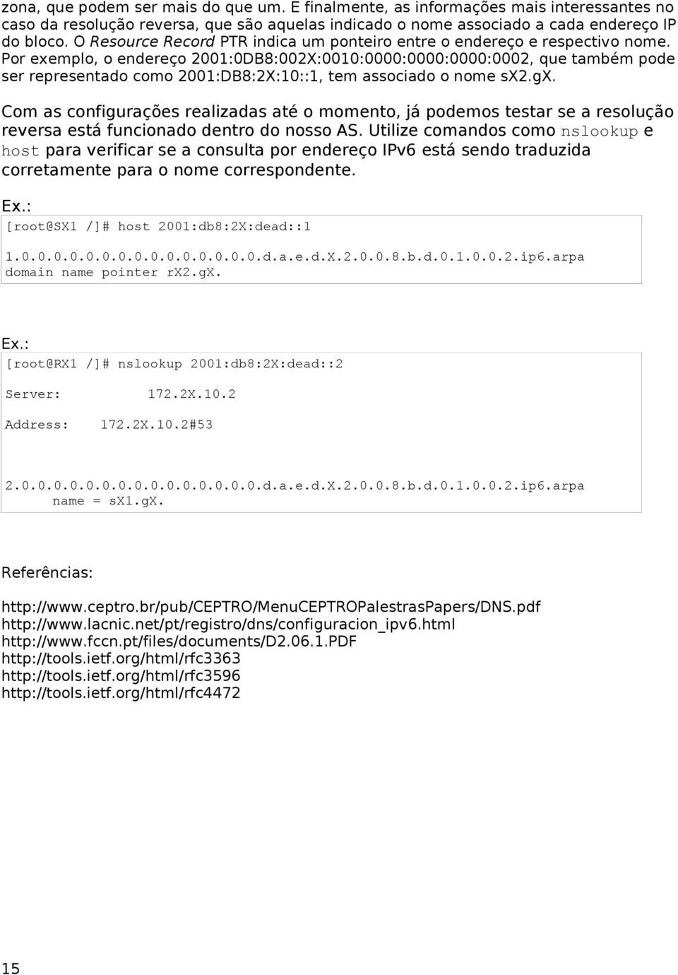 Por exemplo, o endereço 2001:0DB8:002X:0010:0000:0000:0000:0002, que também pode ser representado como 2001:DB8:2X:10::1, tem associado o nome sx2.gx.