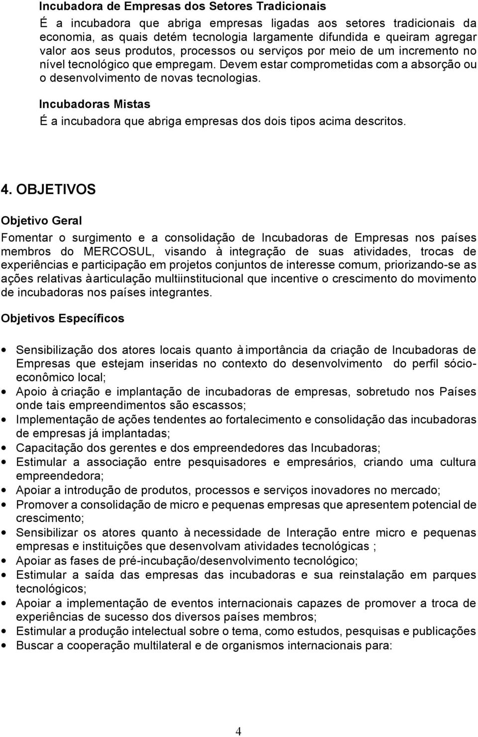 Incubadoras Mistas É a incubadora que abriga empresas dos dois tipos acima descritos. 4.