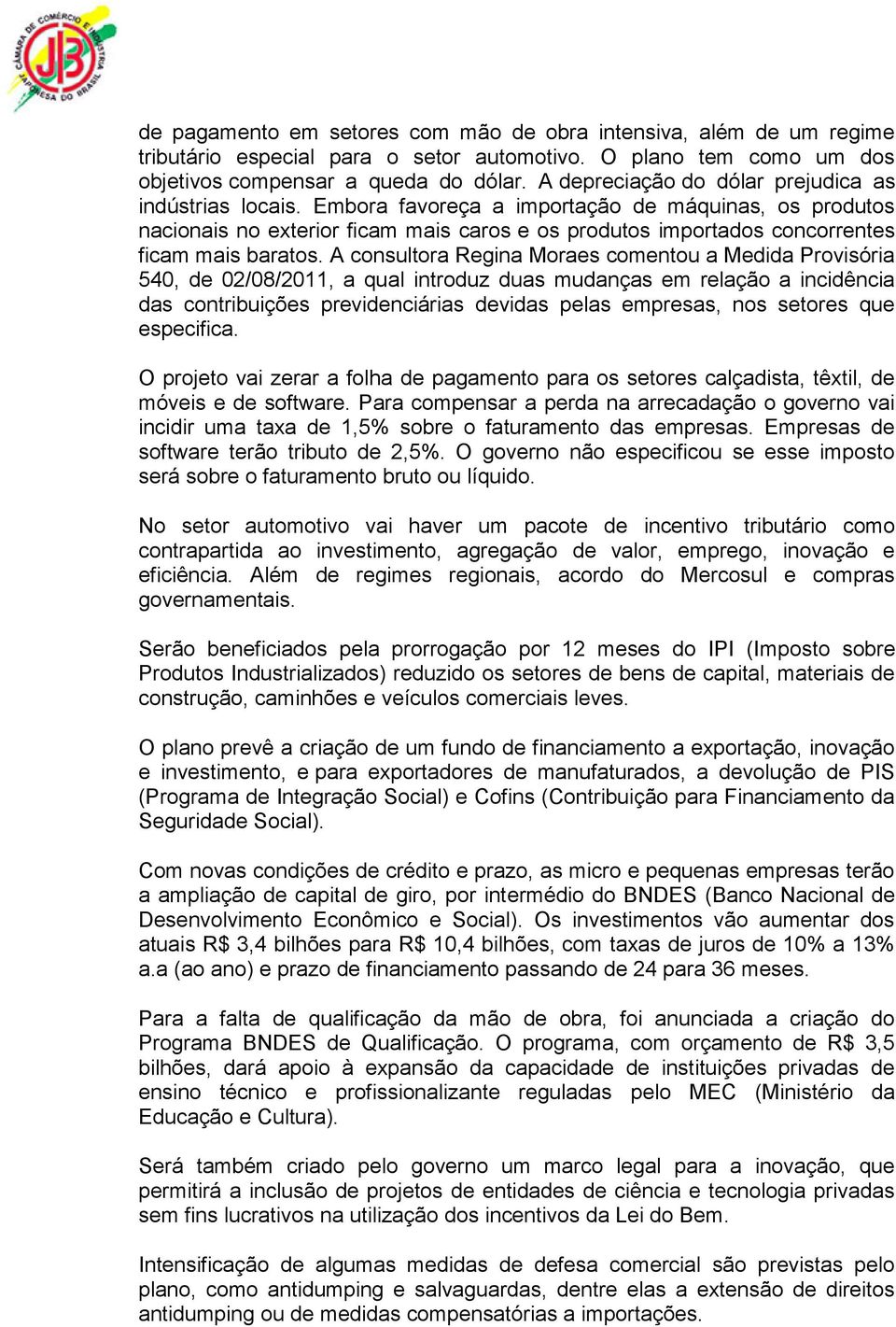 Embora favoreça a importação de máquinas, os produtos nacionais no exterior ficam mais caros e os produtos importados concorrentes ficam mais baratos.